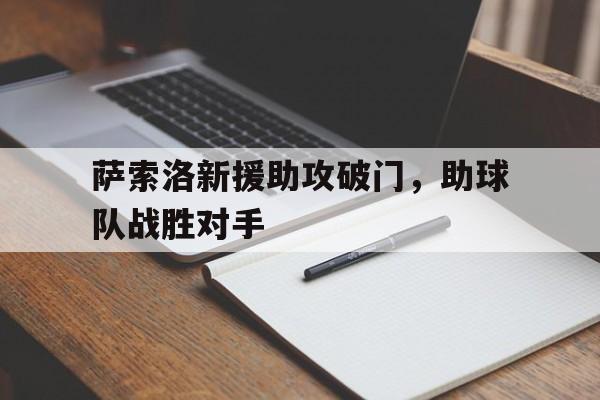 关于萨索洛新援助攻破门，助球队战胜对手的信息
