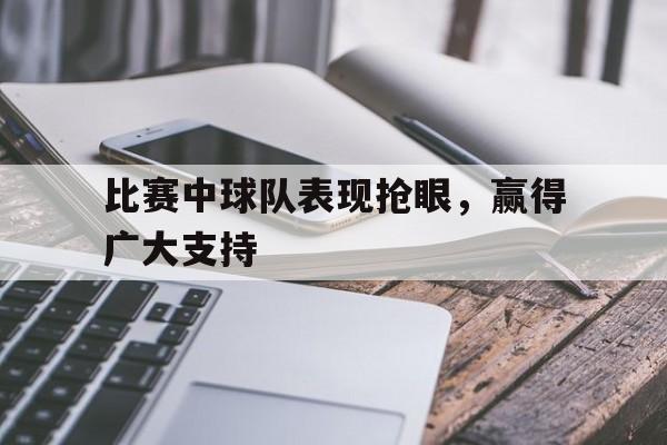 比赛中球队表现抢眼，赢得广大支持